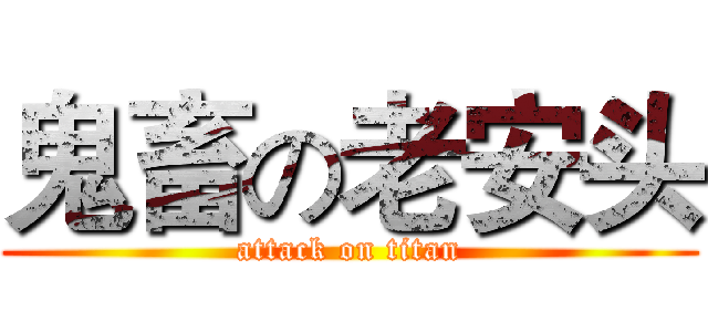 鬼畜の老安头 (attack on titan)