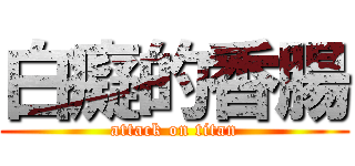 白癡的香腸 (attack on titan)