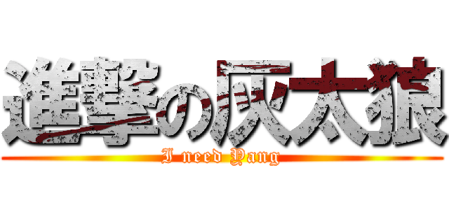 進撃の灰太狼 (I need Yang)