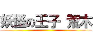 妖怪の王子 荒木 ()