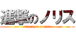 進撃のノリス (attack on norisu)