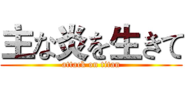 主な炎を生きて (attack on titan)