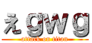 えｇｗｇ (attack on titan)