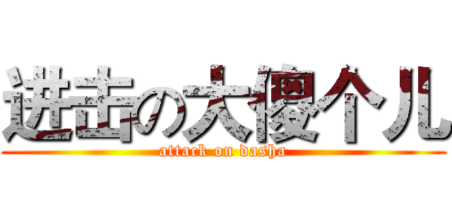 进击の大傻个儿 (attack on dasha)