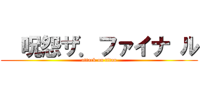   呪怨ザ．ファイナ ル (attack on titan)