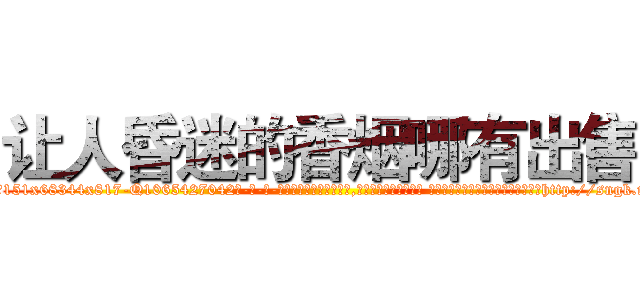 让人昏迷的香烟哪有出售 (让人昏迷的香烟哪有出售【电-话151x68344x817-Q1065427042元-吉-药-业】我们做的是长期生意,靠的是老客户长期支持 让人昏迷的香烟哪有出售在发表了一篇http://sngk.net/5JeakN

参考消息网我们做的是长期生意,靠的是老客户长期支持也许我们早该意识到，就连鲍勃·霍斯金斯（金球奖戏剧类电影男主角 
)