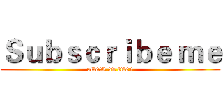 Ｓｕｂｓｃｒｉｂｅ ｍｅ (attack on titan)