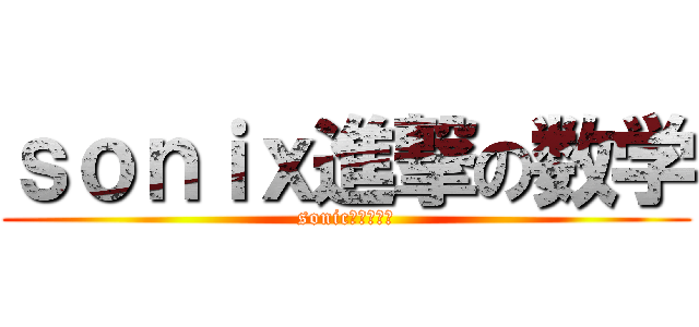 ｓｏｎｉｘ進撃の数学 (sonic进军の数学)