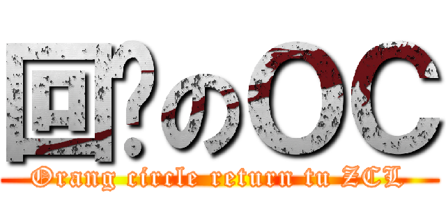 回归のＯＣ (Orang circle return tu ZCL)