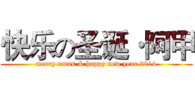 快乐の圣诞·阿甲 (merry xmas & happy new year 2014)