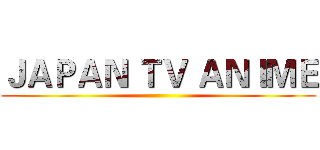 ＪＡＰＡＮ ＴＶ ＡＮＩＭＥ ()