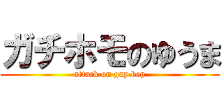 ガチホモのゆうま (attack on gay boy)