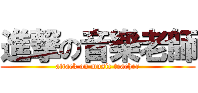 進撃の音樂老師 (attack on music teacher)