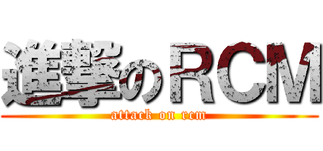 進撃のＲＣＭ (attack on rcm)