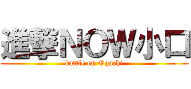 進撃ＮＯＷ小口 (battle on Oguchi)