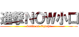 進撃ＮＯＷ小口 (battle on Oguchi)