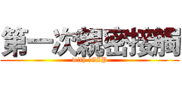 第一次親密接觸 (with iGIP)