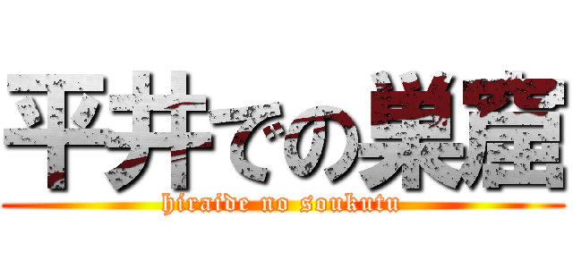 平井での巣窟 (hiraide no soukutu)