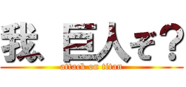 我、巨人ぞ？ (attack on titan)