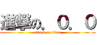 進撃の．０．０ (attack on titan)