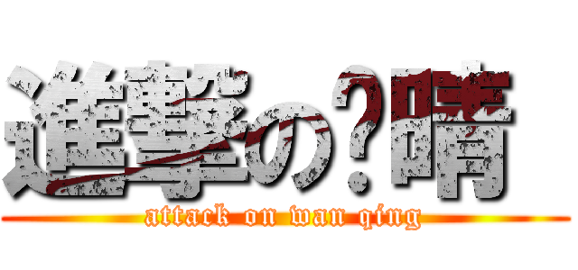 進撃の琬晴  (attack on wan qing)