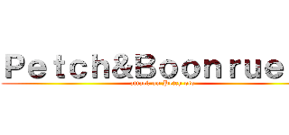 Ｐｅｔｃｈ＆Ｂｏｏｎｒｕｅｎｇ (attack on Petch olo)
