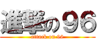 進撃の９６ (attack on 96)