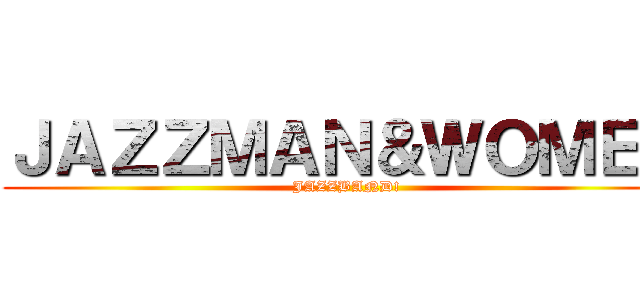 ＪＡＺＺＭＡＮ＆ＷＯＭＥＮ (JAZZBAND!)