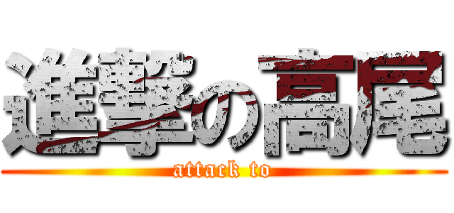 進撃の高尾 (attack to)
