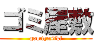 ゴミ屋敷 (gomiyasiki)