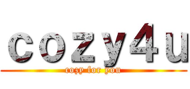 ｃｏｚｙ４ｕ (cozy for you)