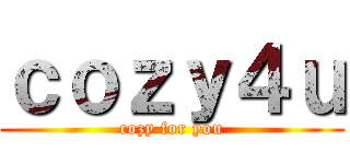ｃｏｚｙ４ｕ (cozy for you)
