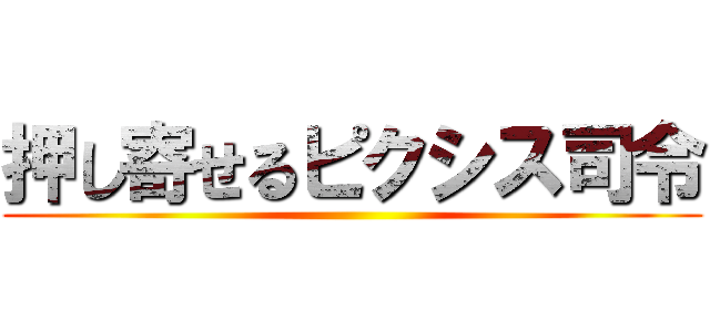 押し寄せるピクシス司令 ()