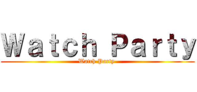 Ｗａｔｃｈ Ｐａｒｔｙ (Watch Party )