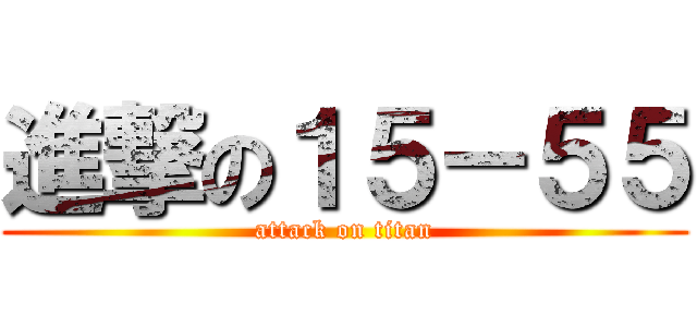 進撃の１５－５５ (attack on titan)
