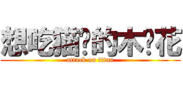 想吃猫饭的木鱼花 (attack on titan)