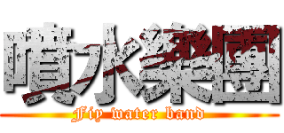 噴水樂團 (Fiy water band)