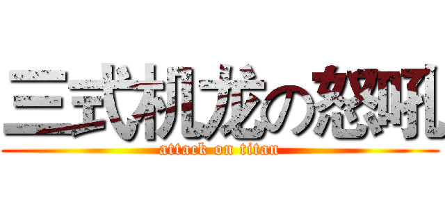 三式机龙の怒吼 (attack on titan)