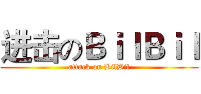 进击のＢｉｌＢｉｌ (attack on BilBil)