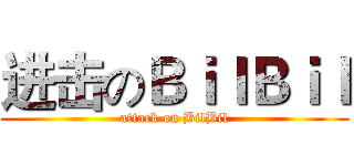 进击のＢｉｌＢｉｌ (attack on BilBil)