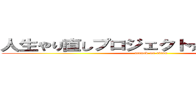 人生やり直しプロジェクト☆Ｒｅ：Ｌｉｆｅ (attack on titan)