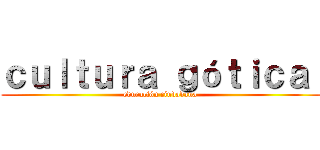 ｃｕｌｔｕｒａ ｇóｔｉｃａ  (educación ciudadana )