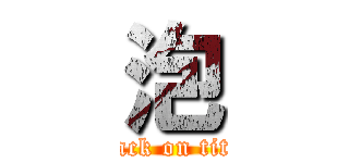 泡 (attack on titan)