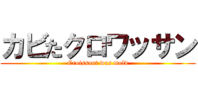 カビたクロワッサン (Croissant was mold)
