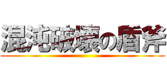 混沌破壊の盾斧 ()