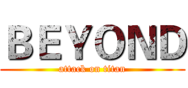 ＢＥＹＯＮＤ (attack on titan)