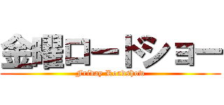 金曜ロードショー (Friday Roadshow)