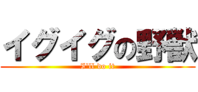 イグイグの野獣 (I'll do it)