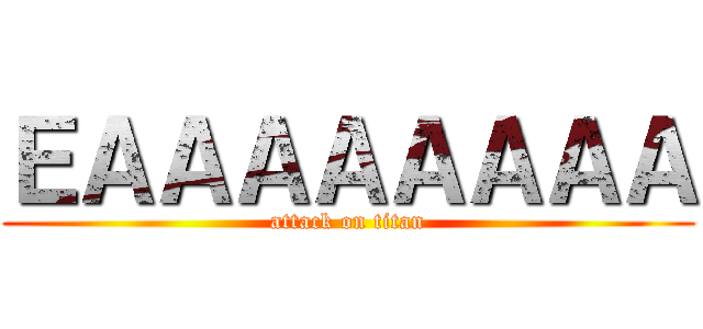 ＥＡＡＡＡＡＡＡＡ (attack on titan)