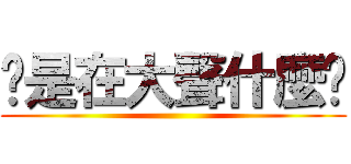 你是在大聲什麼啦 ()